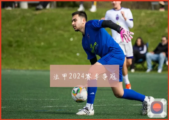 法甲2024赛季争冠