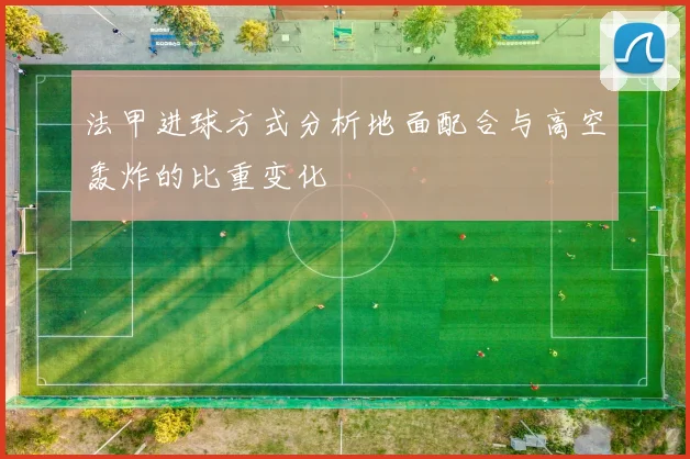 法甲进球方式分析地面配合与高空轰炸的比重变化