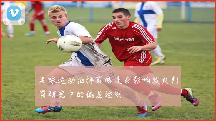 足球运动抽样策略是否影响裁判判罚研究中的偏差控制