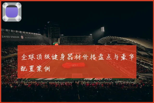 全球顶级健身器材价格盘点与豪华配置案例